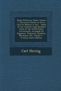 Ready Reference Tables: Volume I. Conversion Factors of Every Unit or Measure in Use ... Based on the Accurate Legal Standard Values of the United States. Conveniently Arranged for Engineers, Physicists, Students, Merchants, Etc, Volume 1 - Primary