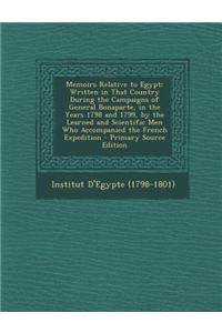 Memoirs Relative to Egypt: Written in That Country During the Campaigns of General Bonaparte, in the Years 1798 and 1799, by the Learned and Scie