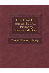 The Trial of Aaron Burr... - Primary Source Edition