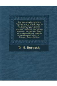 The Photographic Negative. Written as a Practical Guide to the Preparation of Sensitive Surfaces by the Calotype, Albumen, Collodion, and Gelatin Proc