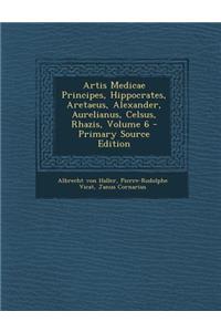 Artis Medicae Principes, Hippocrates, Aretaeus, Alexander, Aurelianus, Celsus, Rhazis, Volume 6 - Primary Source Edition