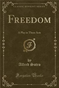 Freedom: A Play in Three Acts (Classic Reprint)