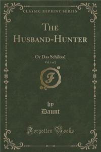 The Husband-Hunter, Vol. 1 of 2: Or Das Schiksal (Classic Reprint)