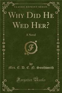 Why Did He Wed Her?: A Novel (Classic Reprint)