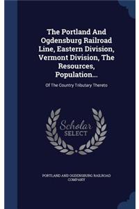 The Portland And Ogdensburg Railroad Line, Eastern Division, Vermont Division, The Resources, Population...