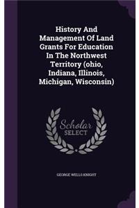 History And Management Of Land Grants For Education In The Northwest Territory (ohio, Indiana, Illinois, Michigan, Wisconsin)