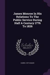 James Monroe in His Relations to the Public Service During Half a Century 1776 to 1826