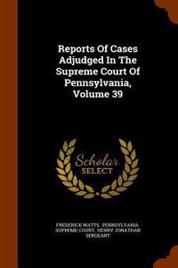 Reports of Cases Adjudged in the Supreme Court of Pennsylvania, Volume 39