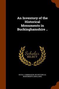 An Inventory of the Historical Monuments in Buckinghamshire ..