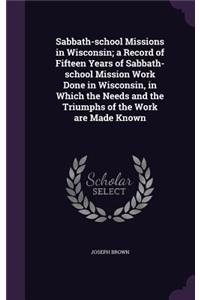 Sabbath-school Missions in Wisconsin; a Record of Fifteen Years of Sabbath-school Mission Work Done in Wisconsin, in Which the Needs and the Triumphs of the Work are Made Known