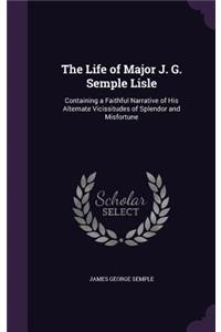 Life of Major J. G. Semple Lisle: Containing a Faithful Narrative of His Alternate Vicissitudes of Splendor and Misfortune