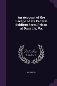An Account of the Escape of Six Federal Soldiers from Prison at Danville, Va.