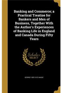 Banking and Commerce; a Practical Treatise for Bankers and Men of Business, Together With the Author's Experiences of Banking Life in England and Canada During Fifty Years
