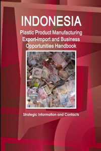 Indonesia Plastic Product Manufacturing Export-Import and Business Opportunities Handbook - Strategic Information and Contacts