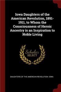 Iowa Daughters of the American Revolution, 1891-1911, to Whom the Consciousness of Heroic Ancestry Is an Inspiration to Noble Living