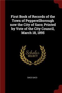 First Book of Records of the Town of Pepperellborough Now the City of Saco; Printed by Vote of the City Council, March 18, 1895