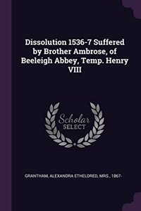 Dissolution 1536-7 Suffered by Brother Ambrose, of Beeleigh Abbey, Temp. Henry VIII