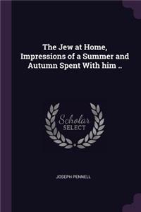 The Jew at Home, Impressions of a Summer and Autumn Spent with Him ..