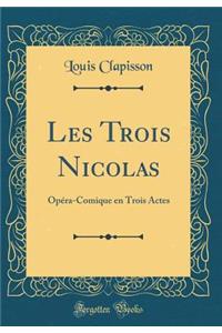 Les Trois Nicolas: OpÃ©ra-Comique En Trois Actes (Classic Reprint)