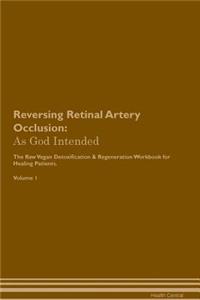 Reversing Retinal Artery Occlusion: As God Intended the Raw Vegan Plant-Based Detoxification & Regeneration Workbook for Healing Patients. Volume 1
