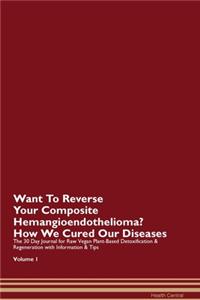 Want To Reverse Your Composite Hemangioendothelioma? How We Cured Our Diseases. The 30 Day Journal for Raw Vegan Plant-Based Detoxification & Regeneration with Information & Tips Volume 1