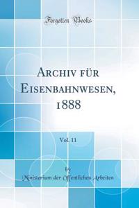 Archiv Für Eisenbahnwesen, 1888, Vol. 11 (Classic Reprint)