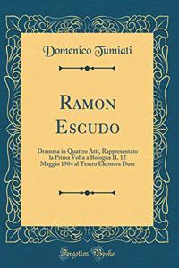 Ramon Escudo: Dramma in Quattro Atti, Rappresentato La Prima VOLTA a Bologna Il 12 Maggio 1904 Al Teatro Eleonora Duse (Classic Reprint)