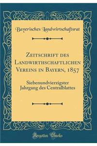Zeitschrift Des Landwirthschaftlichen Vereins in Bayern, 1857: Siebenundvierzigster Jahrgang Des Centralblattes (Classic Reprint)