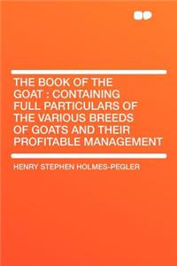 The Book of the Goat: Containing Full Particulars of the Various Breeds of Goats and Their Profitable Management