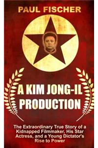 A Kim Jong-Il Production: The Extraordinary True Story of a Kidnapped Filmmaker, His Star Actress, and a Young Dictator's Rise to Power