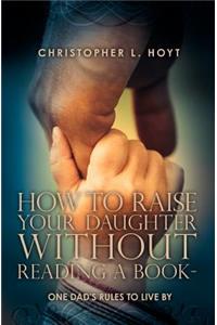 How To Raise Your Daughter Without Reading A Book