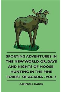 Sporting Adventures In The New World, Or, Days And Nights Of Moose-Hunting In The Pine Forest Of Acadia - Vol 2