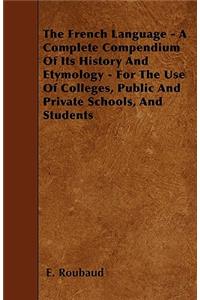 The French Language - A Complete Compendium Of Its History And Etymology - For The Use Of Colleges, Public And Private Schools, And Students