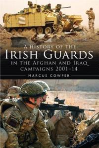 History of the Irish Guards in the Afghan and Iraq Campaigns 2001-2014