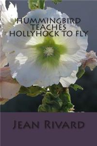 Hummingbird Teaches Hollyhock to Fly