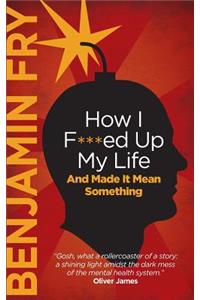 How I F***ed Up My Life And Made It Mean Something