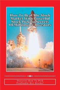 How to Beat the Stock Market with Powerful Stock Picking Secrets of Millionaire Investors: Discover How to Pick Profitable Hot Stocks!
