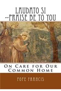 Laudato Si --Praise Be to You