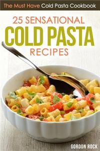 25 Sensational Cold Pasta Recipes: The Must Have Cold Pasta Cookbook