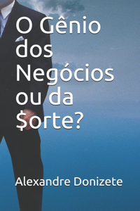 O Gênio dos Negócios ou da Sorte?