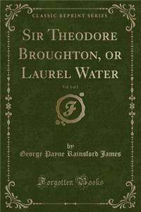 Sir Theodore Broughton, or Laurel Water, Vol. 1 of 2 (Classic Reprint)