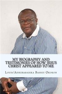 My Biography and Testimonies of How Jesus Christ appeared to me