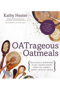 Oatrageous Oatmeals: Delicious & Surprising Plant-Based Dishes from This Humble, Heart-Healthy Grain