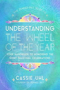 Zenned Out Guide to Understanding the Wheel of the Year: Your Handbook to Honoring the Eight Seasonal Celebrations