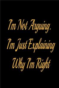 I'm Not Arguing. I'm Just Explaining Why I'm Right - lined notebook journal