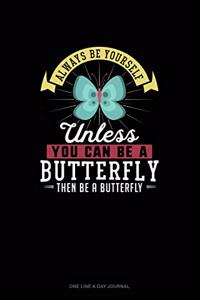 Always Be Yourself Unless You Can Be A Butterfly Then Be A Butterfly