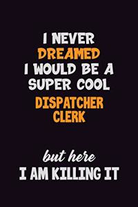 I Never Dreamed I would Be A Super Cool Dispatcher clerk But Here I Am Killing It