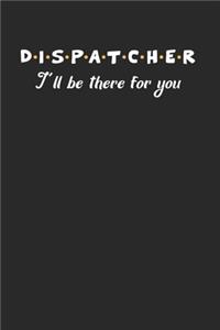 Dispatcher Ill Be There For You Notebook - Dispatcher Journal Planner First Responders