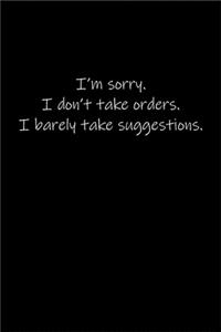 I'm sorry. I don't take orders. I barely take suggestions.