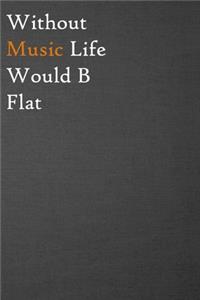 Without Music Life Would B Flat